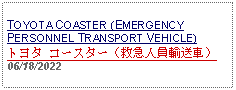 Text Box: TOYOTA COASTER (EMERGENCY PERSONNEL TRANSPORT VEHICLE) トヨタ コースター（救急人員輸送車） 06/18/2022