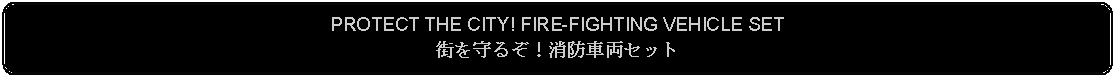 Flowchart: Alternate Process: PROTECT THE CITY! FIRE-FIGHTING VEHICLE SET街を守るぞ！消防車両セット 