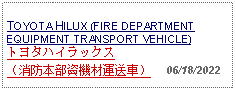 Text Box: TOYOTA HILUX (FIRE DEPARTMENT EQUIPMENT TRANSPORT VEHICLE)トヨタハイラックス（消防本部資機材運送車）     06/18/2022