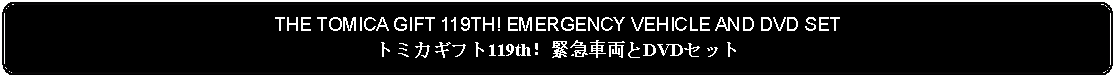 Flowchart: Alternate Process: THE TOMICA GIFT 119TH! EMERGENCY VEHICLE AND DVD SETトミカギフト119th！緊急車両とDVDセット