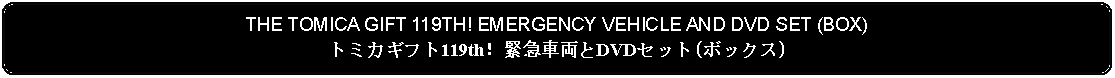 Flowchart: Alternate Process: THE TOMICA GIFT 119TH! EMERGENCY VEHICLE AND DVD SET (BOX)トミカギフト119th！緊急車両とDVDセット(ボックス)