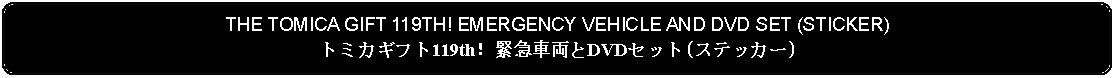 Flowchart: Alternate Process: THE TOMICA GIFT 119TH! EMERGENCY VEHICLE AND DVD SET (STICKER)トミカギフト119th！緊急車両とDVDセット(ステッカー)