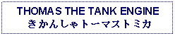 Text Box: THOMAS THE TANK ENGINE きかんしゃトーマストミカ