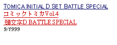 Text Box: TOMICA INITIAL D SET BATTLE SPECIALコミックトミカVol.4 頭文字D BATTLE SPECIAL 9/1999