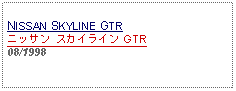 Text Box: NISSAN SKYLINE GTRニッサン スカイライン GTR08/1998