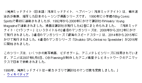 Text Box: 「湾岸ミッドナイト（日本語：湾岸ミッドナイト、ヘプバーン：湾岸ミッドナイト）は、楠木道治氏が執筆、描写した日本のレーシング漫画シリーズです。 1990年に小学館のBig Comic Spiritsで最初に連載されましたが、1992年から2008年にかけて講談社のWeekly Young Magazineで連載されました。漫画は講談社が発行した42巻にまとめられました。 「湾岸ミッドナイト：C1ランナー」というタイトルの2番目のマンガシリーズは、2008年から2012年にかけて発行されました。3番目のマンガシリーズ「銀海のスピードスター」は、2014年から2015年にかけて発行されました。4番目のマンガシリーズ「Shutoko SPL-Ginkai no Speedster」が2016年に開始されました。このシリーズは、いくつかの実写映画、ビデオゲーム、アニメテレビシリーズに採用されています。アニメは2007年6月8日、OB Planningが制作したアニメ衛星テレビネットワークのアニマックスで日本で放映されました。1999年、湾岸ミッドナイトは一般カテゴリで講談社のマンガ賞を受賞しました。」-  ウィキペディア