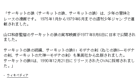 Text Box: 「サーキットの狼（サーキットの狼、サーキットの狼）は、少年の冒険とレースの漫画です。 1975年1月から1979年6月までの週刊少年ジャンプで連載されました。山口和彦監督のサーキットの狼の実写映画が1977年8月6日に日本で公開されました。サーキットの狼の続編、サーキットの狼II：モデナの剣（ねじの狼II―モデナの剣、サーキットの大神―モデナの剣）も集英社から出版されました。サーキットの狼IIは、1990年12月21日にリリースされたOVAに採用されました。」-  ウィキペディア