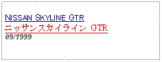 Text Box: NISSAN SKYLINE GTRニッサンスカイライン GTR09/1999