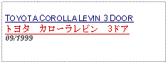 Text Box: TOYOTA COROLLA LEVIN 3 DOOR トヨタ　カローラレビン　3ドア09/1999