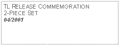 Text Box: TL RELEASE COMMEMORATION 2-PIECE SET04/2001