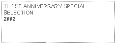 Text Box: TL 1ST ANNIVERSARY SPECIALSELECTION2002