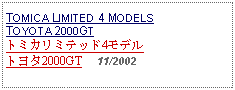 Text Box: TOMICA LIMITED 4 MODELS TOYOTA 2000GTトミカリミテッド4モデル トヨタ2000GT     11/2002