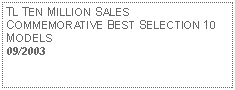 Text Box: TL TEN MILLION SALES COMMEMORATIVE BEST SELECTION 10 MODELS 09/2003