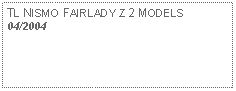 Text Box: TL NISMO FAIRLADY Z 2 MODELS04/2004