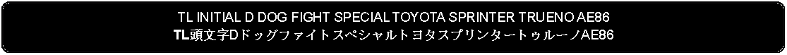 Flowchart: Alternate Process: TL INITIAL D DOG FIGHT SPECIAL TOYOTA SPRINTER TRUENO AE86TL頭文字DドッグファイトスペシャルトヨタスプリンタートゥルーノAE86