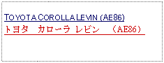 Text Box: TOYOTA COROLLA LEVIN (AE86)トヨタ　カローラ レビン　（AE86）