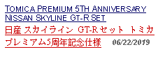 Text Box: TOMICA PREMIUM 5TH ANNIVERSARYNISSAN SKYLINE GT-R SET日産 スカイライン GT-R セット トミカプレミアム5周年記念仕様     06/22/2019