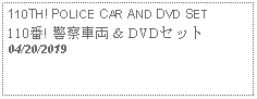 Text Box: 110TH! POLICE CAR AND DVD SET110番! 警察車両 & DVDセット 04/20/2019