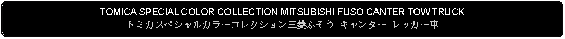 Flowchart: Alternate Process: TOMICA SPECIAL COLOR COLLECTION MITSUBISHI FUSO CANTER TOW TRUCKトミカスペシャルカラーコレクション三菱ふそう キャンター レッカー車 
