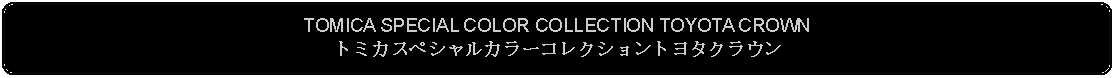 Flowchart: Alternate Process: TOMICA SPECIAL COLOR COLLECTION TOYOTA CROWNトミカスペシャルカラーコレクショントヨタクラウン