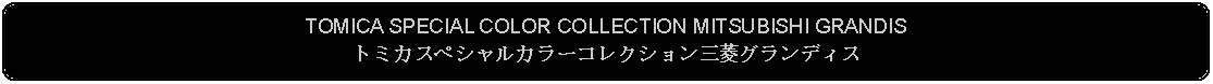 Flowchart: Alternate Process: TOMICA SPECIAL COLOR COLLECTION MITSUBISHI GRANDISトミカスペシャルカラーコレクション三菱グランディス