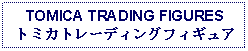 Text Box: TOMICA TRADING FIGURESトミカトレーディングフィギュア