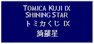 Text Box: TOMICA KUJI IXSHINING STARトミカくじ IX綺羅星 