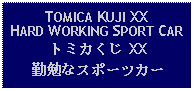 Text Box: TOMICA KUJI XXHARD WORKING SPORT CARトミカくじ XX勤勉なスポーツカー