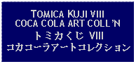 Text Box: TOMICA KUJI VIIICOCA COLA ART COLLNトミカくじ VIIIコカコーラアートコレクション