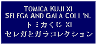 Text Box: TOMICA KUJI XISELEGA AND GALA COLLN.トミカくじ XIセレガとガラコレクション