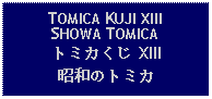 Text Box: TOMICA KUJI XIIISHOWA TOMICAトミカくじ XIII昭和のトミカ 