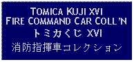 Text Box: TOMICA KUJI XVIFIRE COMMAND CAR COLLNトミカくじ XVI消防指揮車コレクション 