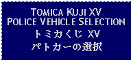 Text Box: TOMICA KUJI XVPOLICE VEHICLE SELECTIONトミカくじ XVパトカーの選択