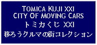 Text Box: TOMICA KUJI XXICITY OF MOVING CARSトミカくじ XXI移ろうクルマの街コレクション 