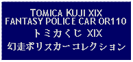 Text Box: TOMICA KUJI XIXFANTASY POLICE CAR OR110トミカくじ XIX幻走ポリスカーコレクション 