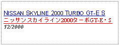 Text Box: NISSAN SKYLINE 2000 TURBO GT-E Sニッサンスカイライン2000ターボGT-E・S12/2000