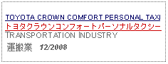 Text Box: TOYOTA CROWN COMFORT PERSONAL TAXIトヨタクラウンコンフォートパーソナルタクシーTRANSPORTATION INDUSTRY 運搬業   12/2008