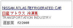 Text Box: NISSAN ATLAS REFRIGERATED CAR日産 アトラス 冷凍車TRANSPORTATION INDUSTRY 運搬業   12/2008