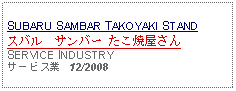 Text Box: SUBARU SAMBAR TAKOYAKI STANDスバル　サンバー たこ焼屋さんSERVICE INDUSTRYサービス業   12/2008