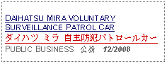 Text Box: DAIHATSU MIRA VOLUNTARY SURVEILLANCE PATROL CARダイハツ ミラ 自主防犯パトロールカーPUBLIC BUSINESS   公務   12/2008