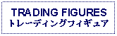 Text Box: TRADING FIGURESトレーディングフィギュア