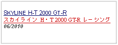 Text Box: SKYLINE H-T 2000 GT-Rスカイライン H・T 2000 GT-R レーシング06/2010