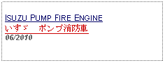 Text Box: ISUZU PUMP FIRE ENGINEいすゞ　ポンプ消防車06/2010