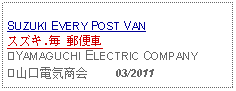 Text Box: SUZUKI EVERY POST VANスズキ.毎 郵便車②YAMAGUCHI ELECTRIC COMPANY②山口電気商会     03/2011