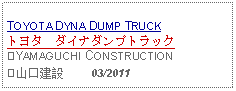 Text Box: TOYOTA DYNA DUMP TRUCKトヨタ　ダイナダンプトラック ③YAMAGUCHI CONSTRUCTION③山口建設     03/2011