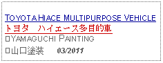 Text Box: TOYOTA HIACE MULTIPURPOSE VEHICLEトヨタ　ハイエース多目的車 ⑦YAMAGUCHI PAINTING⑦山口塗装     03/2011