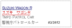 Text Box: SUZUKI WAGON Rスズキ　ワゴンR TMPD PATROL CAR警視庁パトロールカー     03/2012