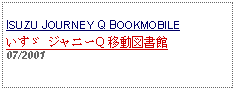 Text Box:                   ISUZU JOURNEY Q BOOKMOBILEいすゞ ジャニーQ 移動図書館07/2001