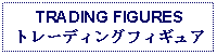 Text Box: TRADING FIGURESトレーディングフィギュア