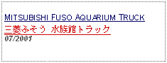 Text Box: MITSUBISHI FUSO AQUARIUM TRUCK三菱ふそう 水族館トラック07/2001